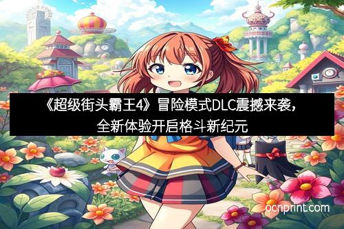 《超级街头霸王4》冒险模式DLC震撼来袭，全新体验开启格斗新纪元
