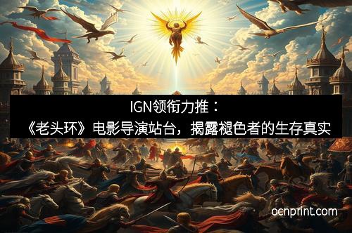 IGN领衔力推：《老头环》电影导演站台，揭露褪色者的生存真实