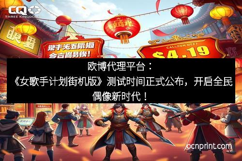 欧博代理平台：《女歌手计划街机版》测试时间正式公布，开启全民偶像新时代！