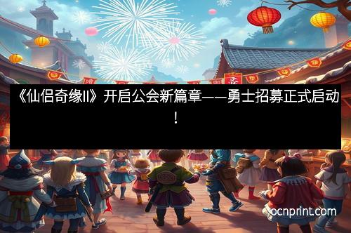 《仙侣奇缘II》开启公会新篇章——勇士招募正式启动！