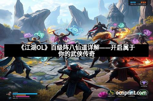 《江湖OL》百级阵八仙道详解——开启属于你的武侠传奇