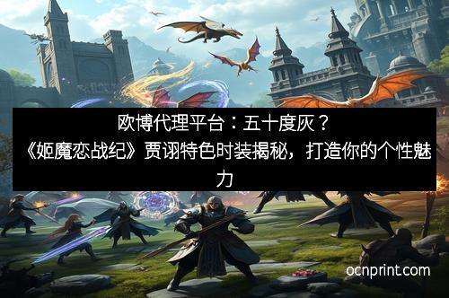 欧博代理平台：五十度灰？《姬魔恋战纪》贾诩特色时装揭秘，打造你的个性魅力