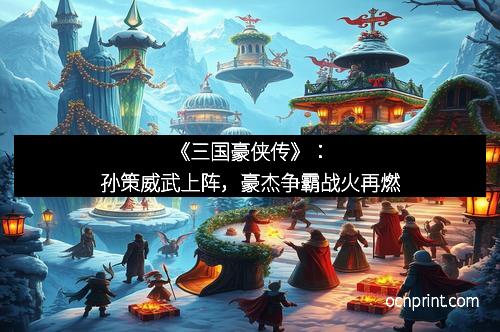 《三国豪侠传》：孙策威武上阵，豪杰争霸战火再燃